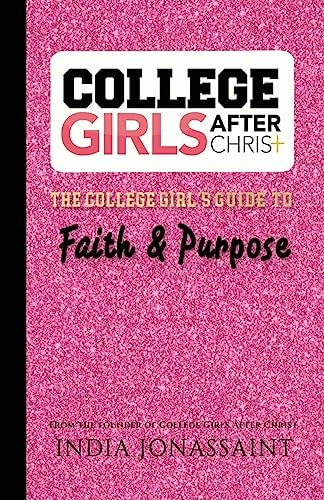 College Girls After Christ: The College Girl's Guide to Faith and Purpose