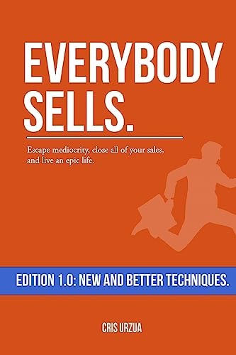 Everybody Sells Escape Mediocrity, Close All of Your Sales, and Live an Epic Life.