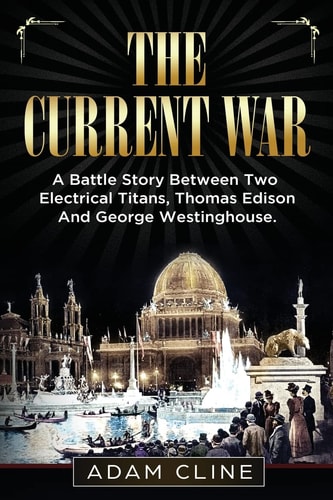 The Current War A Battle Story Between Two Electrical Titans, Thomas Edison and George Westinghouse