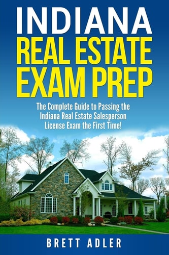 Indiana Real Estate Exam Prep The Complete Guide to Passing the Indiana Real Estate Salesperson License Exam the First Time!