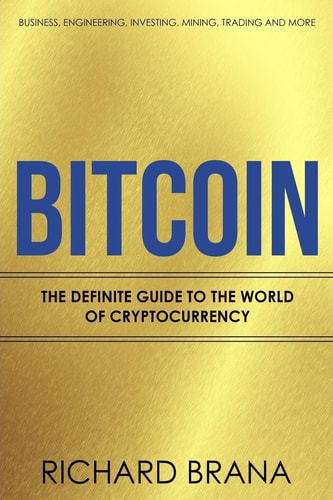 Bitcoin The Definite Guide to the World of Cryptocurrency Business, Engineering, Investing, Mining, Trading and More
