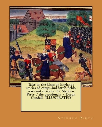 Tales of the Kings of England Stories of Camps and Battle-fields, Wars and Victories. By: Stephen Percy / the Pseudonym / Joseph Cundall . ILLUSTRATED