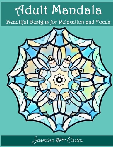 Adult Mandala Beautiful Designs for Relaxation and Focus Mandala Designs and Stress Relieving Patterns for Anger Release, Adult Relaxation, and Zen