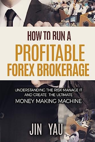 How to Run a Profitable Forex Brokerage Understanding the Risk Manage It and Create the Ultimate