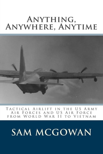 Anything, Anywhere, Anytime Tactical Airlift in the US Army Air Forces and US Air Force from World War II to Vietnam