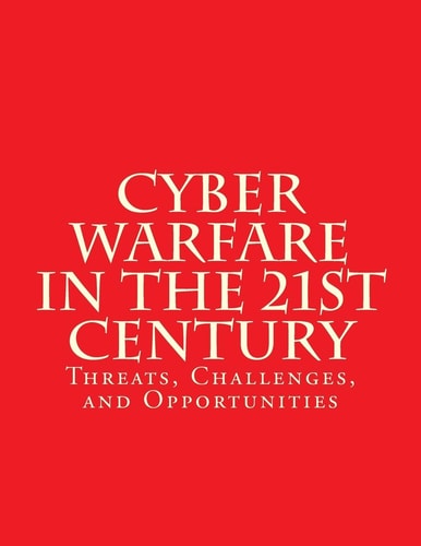 Cyber Warfare in the 21st Century: Threats, Challenges, and Opportunities Testimony Before the House Committee on Armed Services