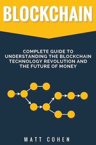 Blockchain Complete Guide To Understanding The Blockchain Technology Revolution And The Future Of Money