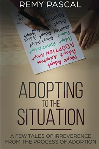 Adopting to the Situation A Few Tales of Irreverence from the Process of Adoption