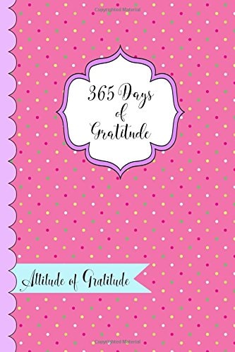 365 Days of Gratitude- Attitude of Gratitude One Year of Giving Thanks and Gratitude