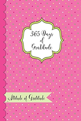 365 Days of Gratitude- Attitude of Gratitude One Year of Giving Thanks and Gratitude