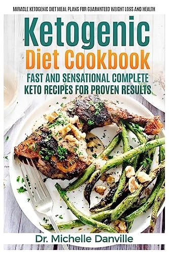 Ketogenic Diet Cookbook: Fast and Sensational Complete Keto Recipes for Proven Results Miracle Ketogenic Diet Meal Plans for Guaranteed Weight Loss and Health