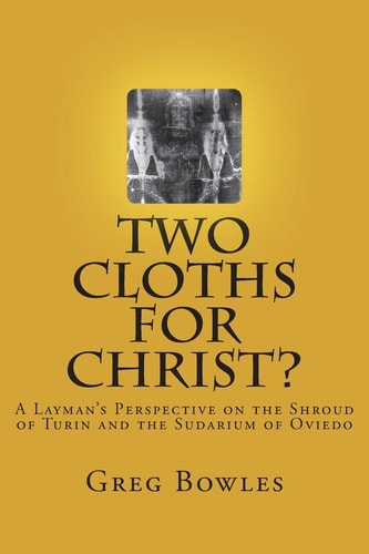 Two Cloths for Christ? A Layman's Perspective on the Shroud of Turin and the Sudarium of Oviedo