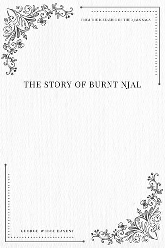 The Story of Burnt Njal From the Icelandic of the Njals Saga