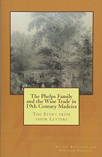 The Phelps Family and the Wine Trade in 19th Century Madeira The Story from Their Letters