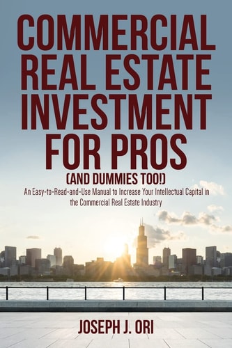 Commercial Real Estate Investment for Pros (and Dummies Too!) An Easy-To-Read-and-Use Manual to Increase Your Intellectual Capital in the Commercial Real Estate Industry