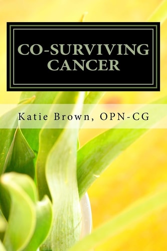 Co-Surviving Cancer The Guide for Caregivers, Family Members and Friends of Adults Living with Cancer