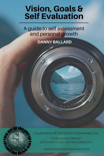 Vision, Goals and Self Evaluation A Guide to Self Assessment and Personal Growth