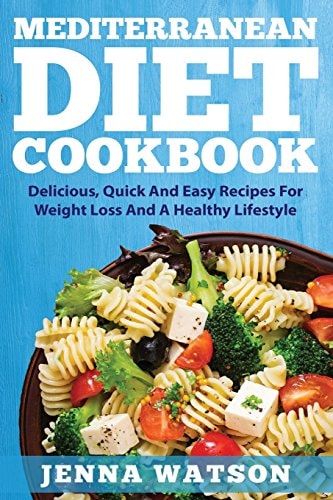 Mediterranean Diet Cookbook Delicious, Quick And Easy Recipes For Weight Loss And A Healthy Lifestyle