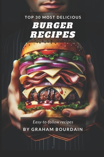Top 30 Most Delicious Burger Recipes A Burger Cookbook with Lamb, Chicken and Turkey - [Books on Burgers, Sandwiches, Burritos, Tortillas and Tacos] - (Top 30 Most Delicious Recipes Book 2)