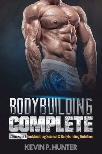 Bodybuilding Complete 2 Books in 1: Bodybuilding Science & Bodybuilding Nutrition