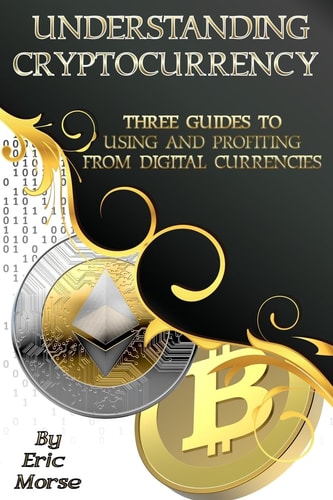 Understanding Cryptocurrency Three Guides to Using and Profiting from Digital Currencies