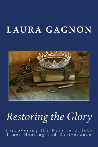 Restoring the Glory Discovering the Keys to Unlock Inner Healing and Deliverance