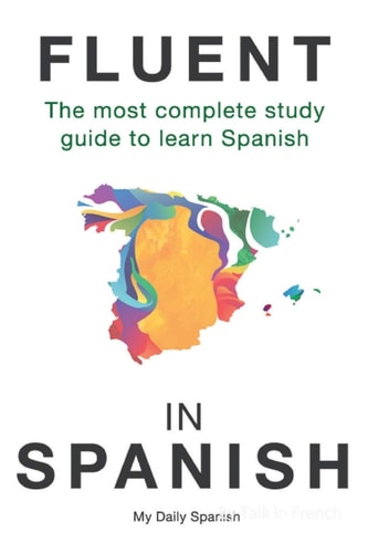 Fluent in Spanish The Most Complete Study Guide to Learn Spanish