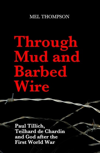 Through Mud and Barbed Wire Paul Tillich, Teilhard de Chardin and God After the First World War