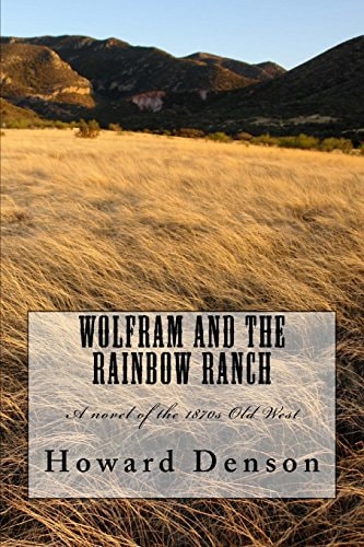 Wolfram and the Rainbow Ranch A Novel of the Old West of The 1870s