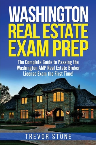 Washington Real Estate Exam Prep The Complete Guide to Passing the Washington AMP Real Estate Broker License Exam the First Time!