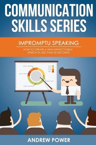 Impromptu Speaking How to Create a High Impact Public Speech in Less Than 30 Sec