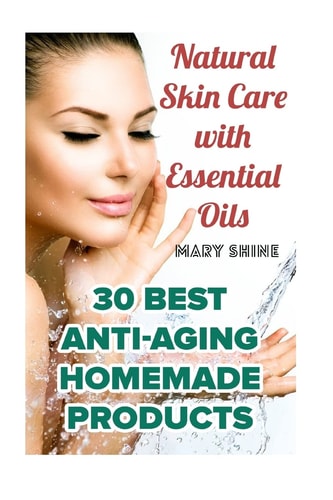 Natural Skin Care with Essential Oils 30 Best Anti-Aging Homemade Products: (Healthy Skin Care, Homemade Skin Care)