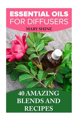 Essential Oils for Diffusers 40 Amazing Blends and Recipes: (Essential Oils Book, Aromatherapy)
