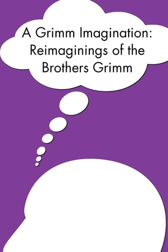 A Grimm Imagination Reimaginings of the Brothers Grimm