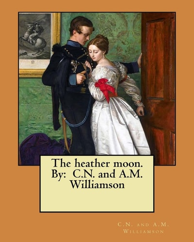 The Heather Moon. By C.N. and A.M. Williamson