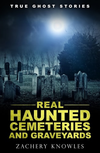 True Ghost Stories Real Haunted Cemeteries and Graveyards