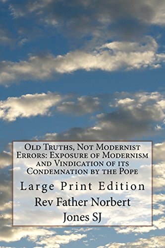 Old Truths, Not Modernist Errors: Exposure of Modernism and Vindication of Its Condemnation by the Pope Large Print Edition