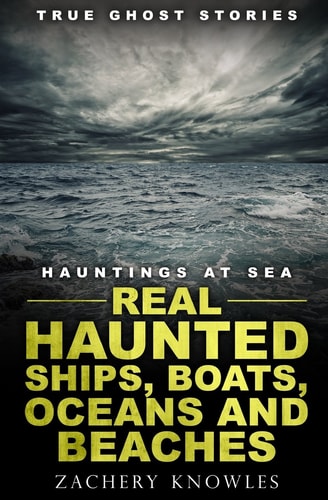 True Ghost Stories: Hauntings at Sea Real Haunted Ships, Boats, Oceans and Beaches