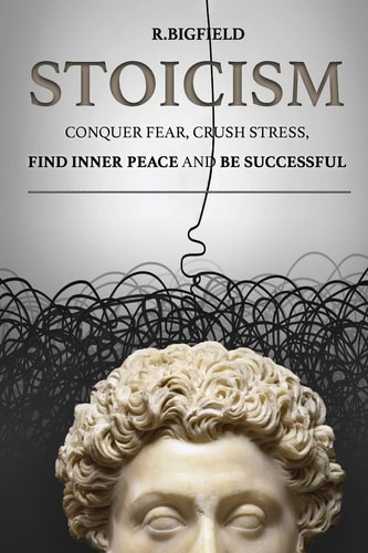 Stoicism Conquer Fear, Crush Stress, Find Inner Peace and Be Successful