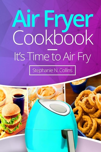 Air Fryer Cookbook: It's Time to Air Fry Easy and Tasty Recipes for Your Air Fryer