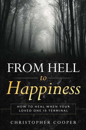 From Hell to Happiness How to Heal When Your Loved One is Terminal
