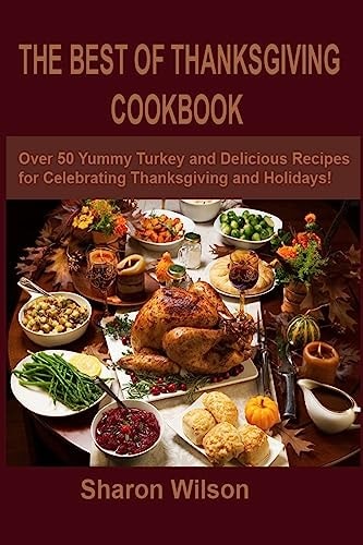 The Best Of Thanksgiving Cookbook Over 50 Yummy Turkey and Delicious Recipes for Celebrating Thanksgiving and Holidays!