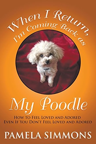 When I Return, I'm Coming Back As My Poodle How to Feel Loved and Adored Even If You Don't Feel Loved and Adored