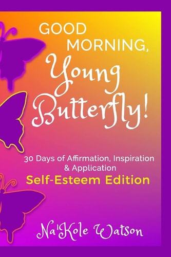 Good Morning, Young Butterfly: Self-Esteem Edition 30 Days of Affirmation, Inspiration and Application