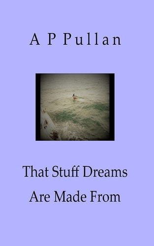 That Stuff Dreams Are Made From Poems by a P Pullan