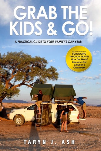 Grab the Kids and Go A Practical Guide to Your Family's Gap Year