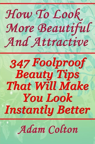 How To Look More Beautiful And Attractive 347 Foolproof Beauty Tips That Will Make You Look Instantly Better