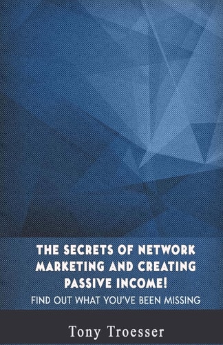 The Secrets of Network Marketing and Creating Passive Income! Find Out What You've Been Missing
