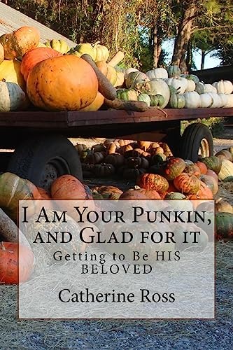 I Am Your Punkin, and Glad for It Getting to Be HIS BELOVED
