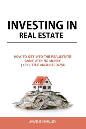 Investing in Real Estate How to Get Into the Real Estate Game with NO MONEY Down